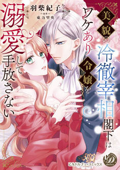 【期間限定 試し読み増量版 閲覧期限2026年8月31日】美貌の冷徹宰相閣下はワケあり令嬢を溺愛して手放さない