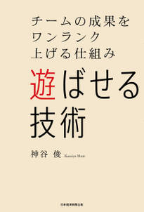 遊ばせる技術　チームの成果をワンランク上げる仕組み