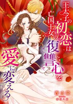 王太子の初恋は亡国王女の復讐心を愛に変える