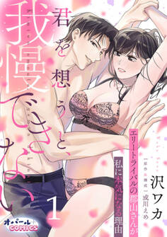 君を想うと、我慢できない エリートライバルの郡山さんが私に本気になる理由1