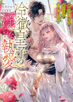 冷徹皇子の淫らな執愛 離縁された愛妃は蕩けるほど一途に愛されて