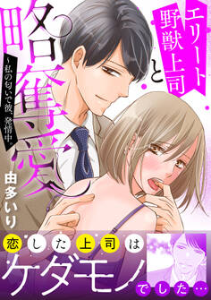エリート野獣上司と略奪愛~私の匂いで彼、発情中。【電子単行本版】
