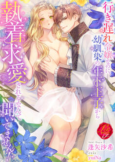 行き遅れ令嬢なのに、幼馴染の年下王子から執着求愛されるなんて聞いてません!