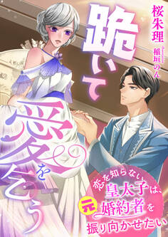 跪いて愛を乞う ~恋を知らない皇太子は、元婚約者を振り向かせたい~