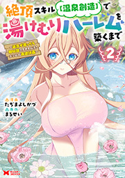 絶頂スキル【温泉創造】で湯けむりハーレムを築くまで～返済が滞ったら即奴隷の異世界転生！赤字旅館再建計画～(コミック) ： 2 【電子限定カバー差分ピンナップ付き】