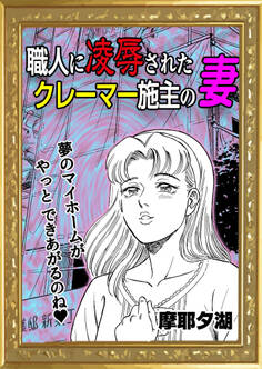 職人に凌辱されたクレーマー施主の妻