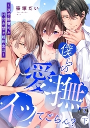 僕らの愛撫でイッてごらん？～双子御曹司とH付き甘々婚約生活～【単行本版／電子限定描き下ろし漫画付き】