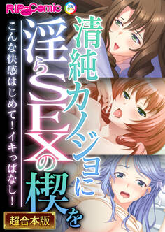 【期間限定 試し読み増量版】清純カノジョに淫らSEXの楔を ~こんな快感はじめて!イキっぱなし!~【超合本シリーズ】