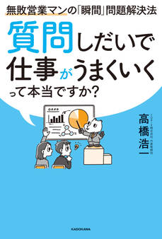 質問しだいで仕事がうまくいくって本当ですか? 無敗営業マンの「瞬間」問題解決法