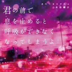 あたりまえポエム 君の前で息を止めると呼吸ができなくなってしまうよ