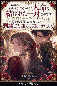 「あの方とはわたくしこそが天命で結ばれた一対なのです、婚約を譲ってくださいまし」と泣き伏す妹に、悪女らしく刺繍ごと譲って差し上げました(挿絵版)