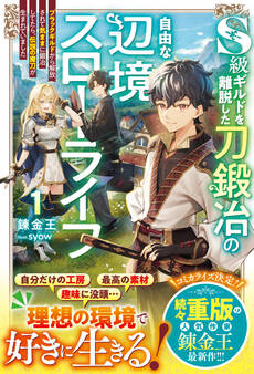 S級ギルドを離脱した刀鍛冶の自由な辺境スローライフ1~ブラックギルドから解放されて気ままに鍛冶してたら、伝説の魔刀が生まれていました~【SS付き】