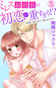 ミレス副社長の初恋が重すぎる!?~情熱に溶かされて、溺れるカラダ~ 5
