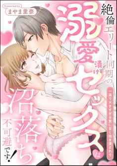 絶倫エリート同期の溺愛漬けセックスは沼落ち不可避です! 一途で大きすぎる愛に甘く抱き潰されて(単話版)