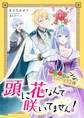 頭に花なんて咲いてません!悪役令嬢のツンがかわいすぎる件【完全版】