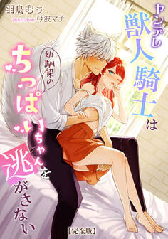 ヤンデレ獣人騎士は幼馴染のちっぱいちゃんを逃がさない【完全版】