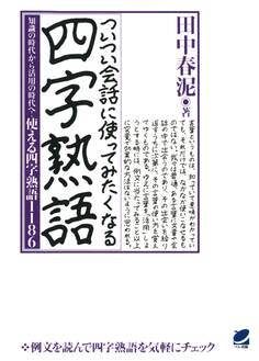 ついつい会話に使ってみたくなる四字熟語 : 知識の時代から活用の時代へ!使える四字熟語1186