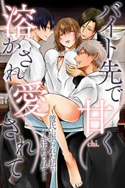 バイト先で甘く溶かされ愛されて～彼氏に振られた私がイキ狂わされて～