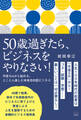 50歳過ぎたら、ビジネスをやりなさい!~半径5mから始める、とことん楽しむ未来志向型ビジネス