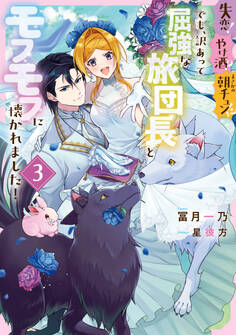 失恋!やけ酒?まさかの朝チュン!? でも、訳あって屈強な旅団長とモフモフに懐かれました!