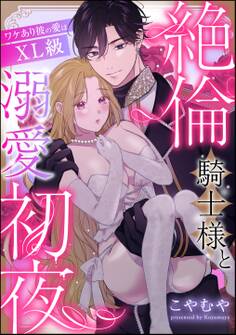 絶倫騎士様と溺愛初夜 ワケあり彼の愛はXL級(単話版)