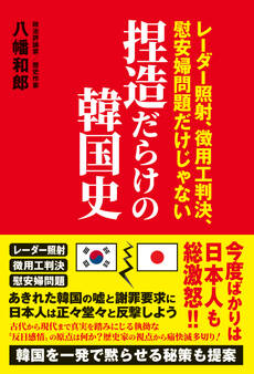 捏造だらけの韓国史 - レーダー照射、徴用工判決、慰安婦問題だけじゃない -