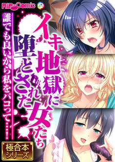 【期間限定 試し読み増量版】イキ地獄に堕とされた女たち ~誰でも良いから私をパコって…!~【極合本シリーズ】