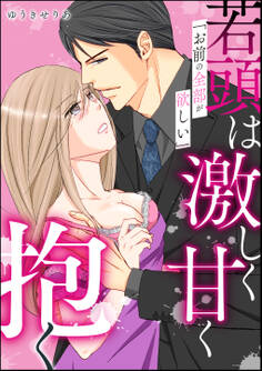 「お前の全部が欲しい」若頭は激しく甘く抱く(単話版)