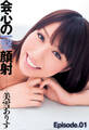 会心の一撃顔射 美雪ありす Episode.01