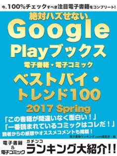 今、100%チェックすべき注目電子書籍をコンプリート! 絶対ハズせないGoogle Play ブックス電子書籍・電子コミック ベストバイ・トレンド100 2017 Spring