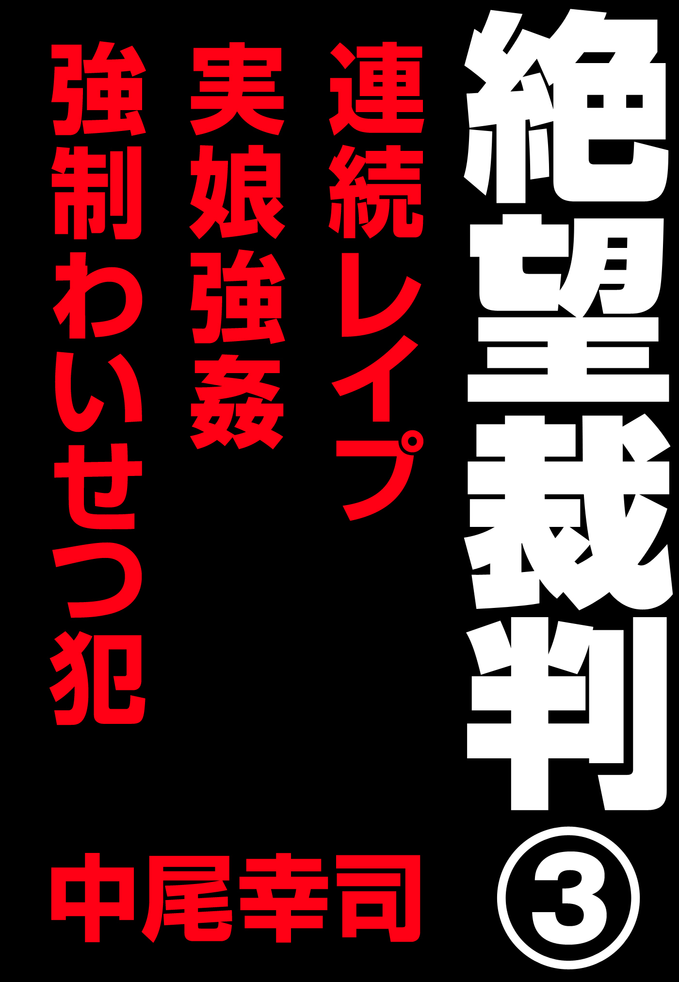 絶望裁判3　～連続レイプ・実娘強姦・強制わいせつ犯～