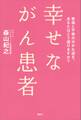 幸せながん患者 幸福と不幸の分かれ道を、あなたはどう選びますか?