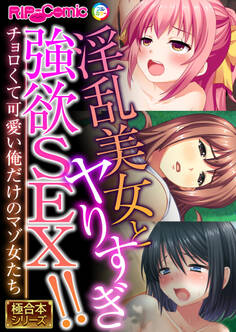 淫乱美女とヤりすぎ強欲SEX!! ~チョロくて可愛い俺だけのマゾ女たち~【極合本シリーズ】