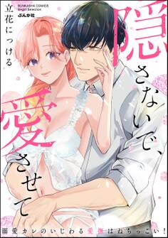 隠さないで、愛させて 溺愛カレのいじわる愛撫はねちっこい!