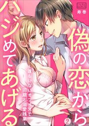 偽の恋からハジめてあげる～誰もいないオフィスで同期と溺愛残業～
