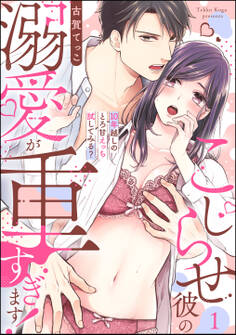 【期間限定 無料お試し版】こじらせ彼の溺愛が重すぎます! 10年越しのとろ甘えっち試してみる?(分冊版) 【第1話】