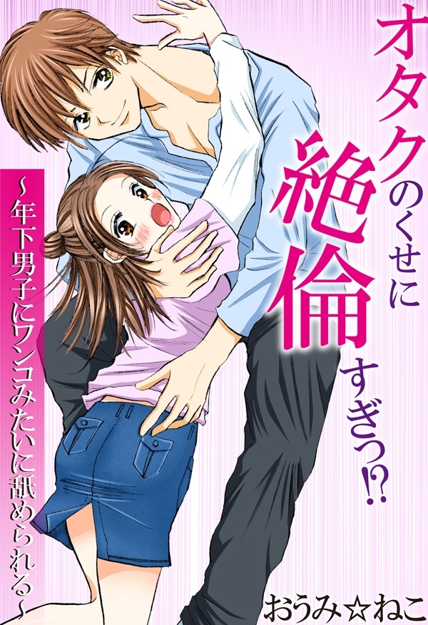 オタクのくせに絶倫すぎっ!?～年下男子にワンコみたいに舐められる～