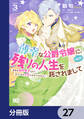 薄幸な公爵令嬢(病弱)に、残りの人生を託されまして 前世が筋肉喪女なので、皇子さまの求愛には気づけません!?【分冊版】 27