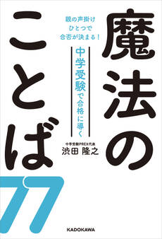 親の声掛けひとつで合否が決まる! 中学受験で合格に導く魔法のことば77