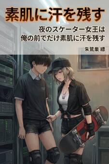夜のスケーター女王は俺の前でだけ素肌に汗を残す