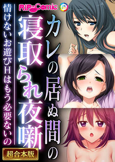 【期間限定 試し読み増量版】カレの居ぬ間の寝取られ夜噺 ~情けないお遊びHはもう必要ないの~【超合本シリーズ】