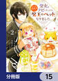 聖女をクビになったら、なぜか幼女化して魔王のペットになりました。【分冊版】 15