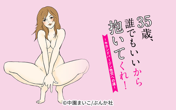35歳、誰でもいいから抱いてくれ！～セカンドバージン性交への道～（分冊版）