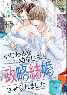 いじわるな幼なじみと政略結婚させられました(単話版)