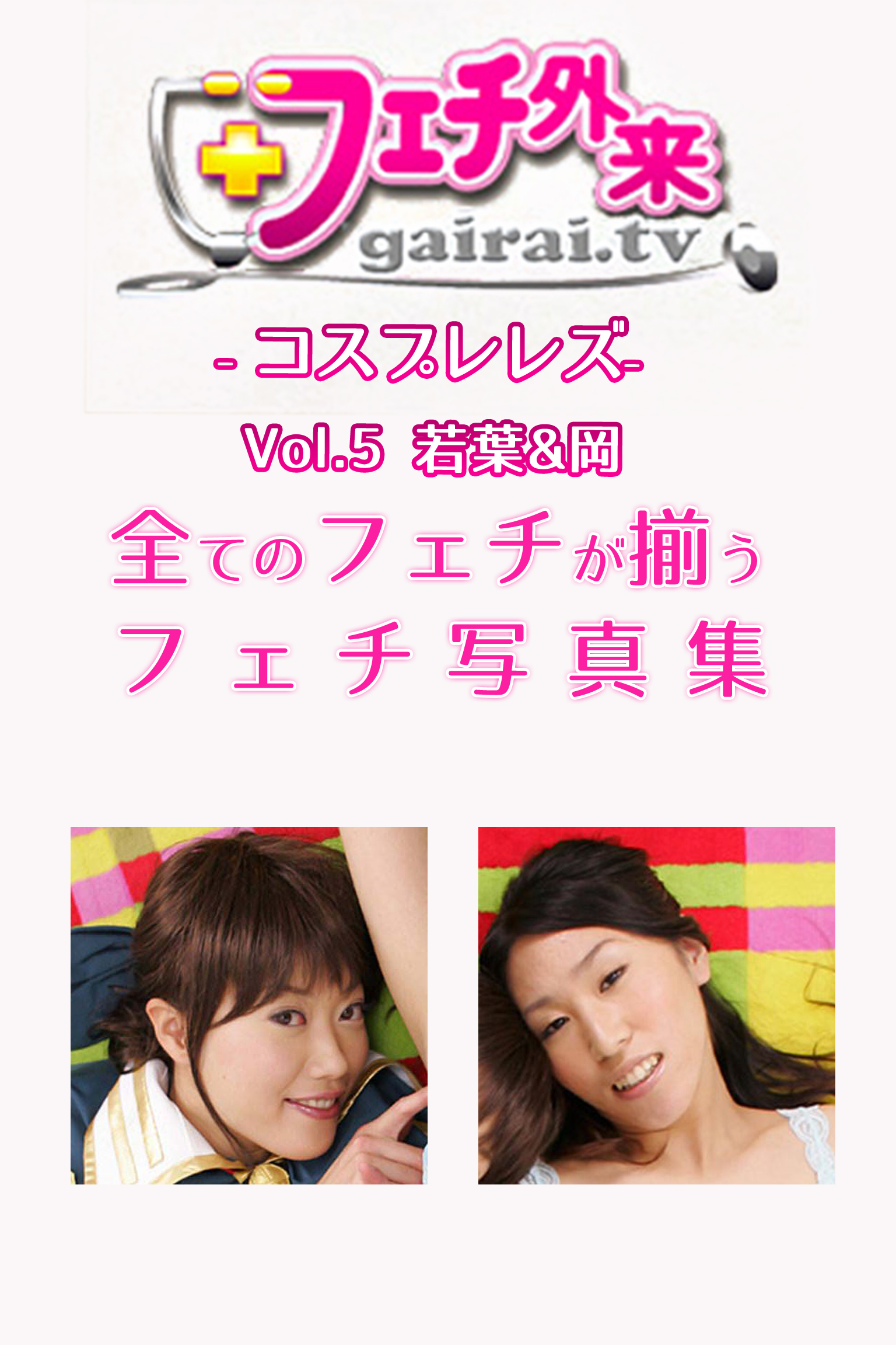 若葉＆岡-フェチ外来-コスプレレズ-Vol.5-【美女・エロティックアダルト写真集】