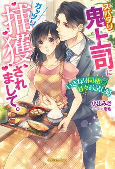 スパダリ鬼上司にガッツリ捕獲されまして。 いきなり同棲甘々お試し婚【特典SS付き】