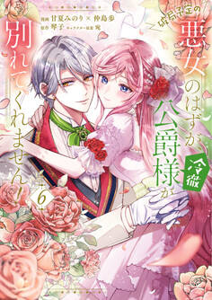 破局予定の悪女のはずが、冷徹公爵様が別れてくれません! 6
