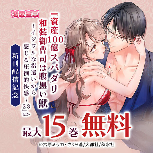 恋愛宣言『資産100億スパダリ和装御曹司は腹黒い獣~イジワルな指遣いから感じる圧倒的快感~ 23』ほか新刊配信記念