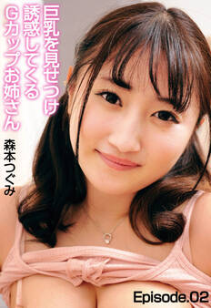 巨乳を見せつけ誘惑してくるGカップお姉さん 森本つぐみ Episode.02