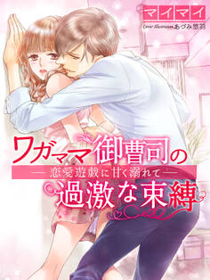 ワガママ御曹司の過激な束縛~恋愛遊戯に甘く溺れて~